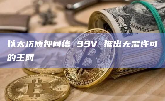 以太坊质押网络SSV成为第一个使用“分布式验证器技术”