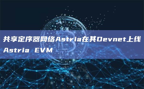 共享定序器网络Astria在其Devnet上线Astria EVM
