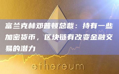 富兰克林邓普顿总裁承认比特币ETF的大量需求以及区块链改变金融交易的潜力