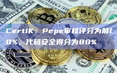 CertiK：Pepe审核评分为前10%，代码安全得分为88%