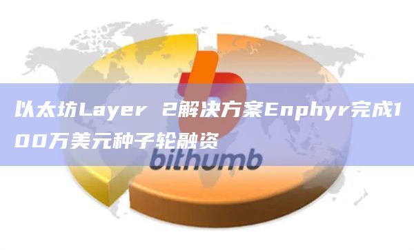 以太坊Layer 2解决方案Enphyr完成100万美元种子轮融资