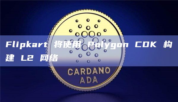 Flipkart 将使用 Polygon CDK 构建 L2 网络