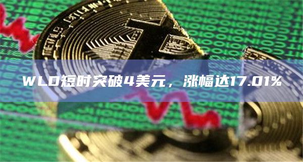 WLD短时突破4美元，涨幅达17.01%