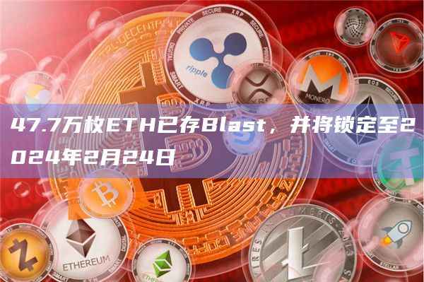 47.7万枚ETH已存Blast,并将锁定至2024年2月24日
