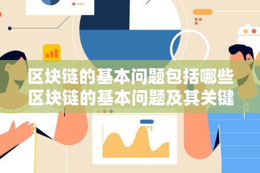 区块链的基本问题包括哪些区块链的基本问题及其关键要素