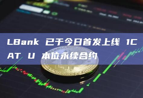 LBank 已于今日首发上线 1CAT U 本位永续合约