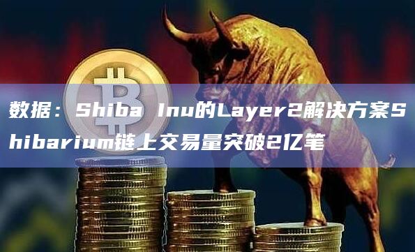 Shiba Inu的Layer2解决方案Shibarium链上交易量激增