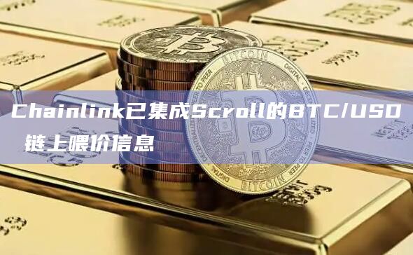 Chainlink已集成Scroll的BTC/USD 链上喂价信息