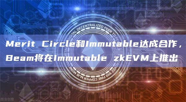 Merit Circle和Immutable达成合作，Beam将在Immutable zkEVM上推出