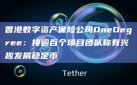 香港数字资产保险公司OneDegree：接逾百个项目团队称有兴趣发展稳定币