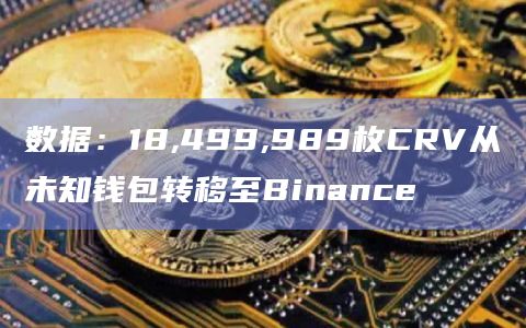 数据：18,499,989枚CRV从未知钱包转移至Binance