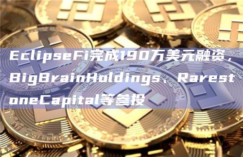 EclipseFi完成190万美元融资，BigBrainHoldings、RarestoneCapital等参投