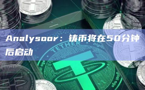 Analysoor：铸币将在50分钟后启动