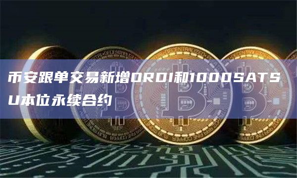 币安跟单交易新增ORDI和1000SATS U本位永续合约