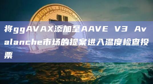 将ggAVAX添加至AAVE V3 Avalanche市场的提案进入温度检查投票