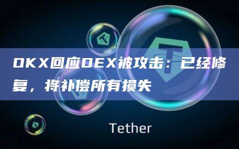 OKX回应DEX被攻击:已经修复,将补偿所有损失