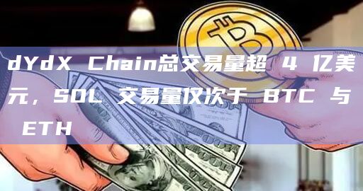 dYdX Chain总交易量超 4 亿美元,SOL 交易量仅次于 BTC 与 ETH