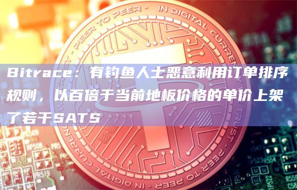 Bitrace：有钓鱼人士恶意利用订单排序规则，以百倍于当前地板价格的单价上架了若干SATS