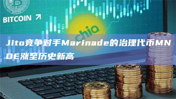 Jito竞争对手Marinade的治理代币MNDE涨至历史新高