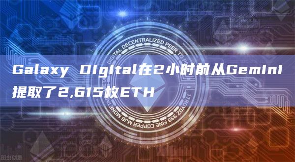 Galaxy Digital在2小时前从Gemini提取了2,615枚ETH