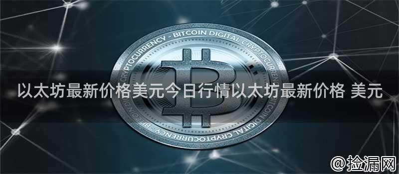 以太坊最新价格美元今日行情以太坊最新价格 美元