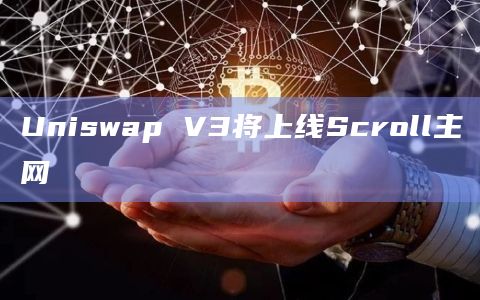 Uniswap V3将上线Scroll主网