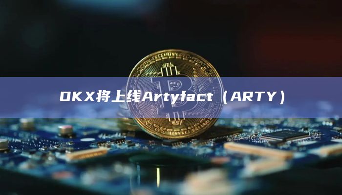 OKX将在其现货交易市场上线Artyfact（ARTY）代币
