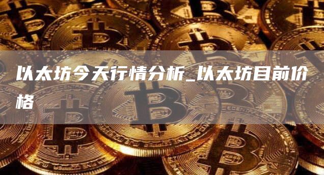 以太坊今天行情分析_以太坊目前价格