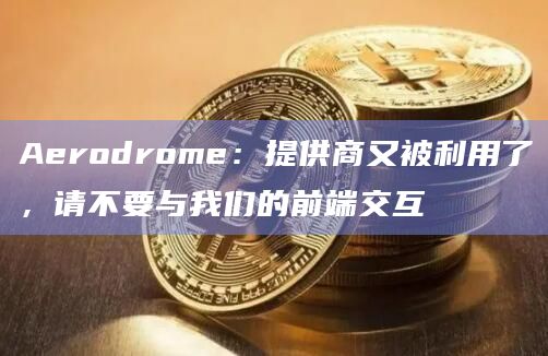 Aerodrome：提供商又被利用了，请不要与我们的前端交互