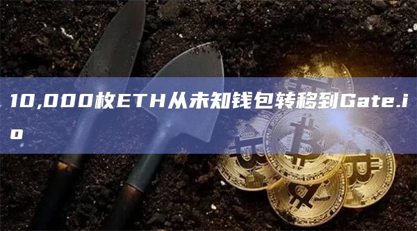 10,000枚ETH从未知钱包转移到Gate.io