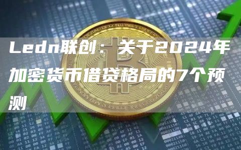 Ledn联创:关于2024年加密货币借贷格局的7个预测