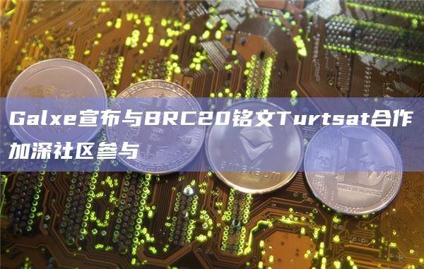 Web3社区平台Galxe宣布与BRC20铭文Turtsat达成合作
