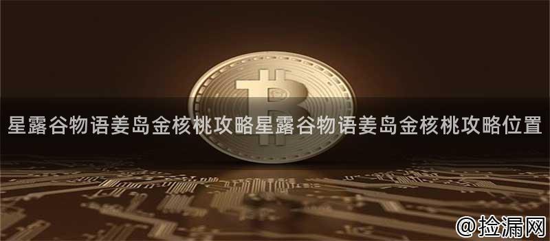 星露谷物语姜岛金核桃攻略星露谷物语姜岛金核桃攻略位置