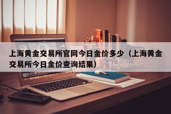 上海黄金交易所官网今日金价多少(上海黄金交易所今日金价查询结果)