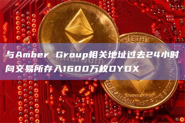 与Amber Group相关地址过去24小时向交易所存入1600万枚DYDX