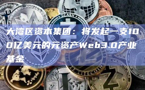 大湾区资本集团将发起一支Web3.0产业基金