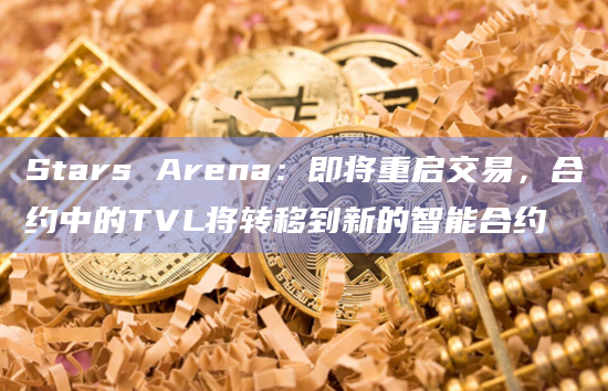 Stars Arena：即将重启交易，合约中的TVL将转移到新的智能合约