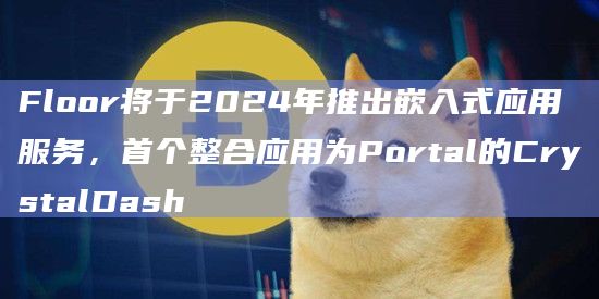 Floor将推出嵌入式应用服务最先整合的将是Web3跨链游戏生态
