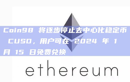 Coin98 将逐步停止去中心化稳定币 CUSD,用户可在 2024 年 1 月 15 日免费兑换