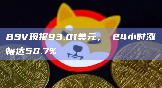 BSV现报93.01美元， 24小时涨幅达50.7%