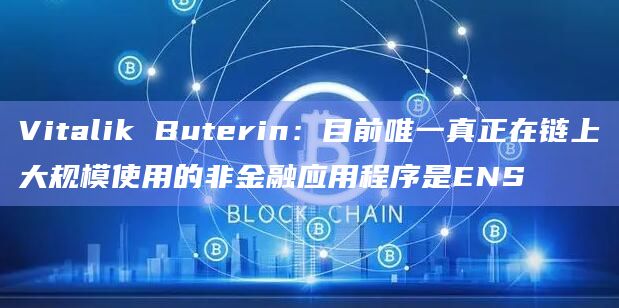 Vitalik Buterin:目前唯一真正在链上大规模使用的非金融应用程序是ENS