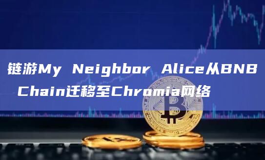 链游My Neighbor Alice从BNB Chain迁移至Chromia网络