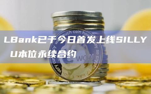 SILLY币U本位合约已首发上线LBank