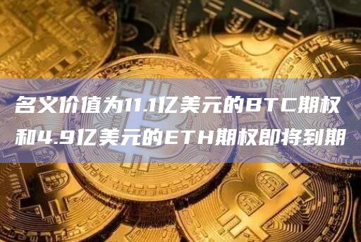 名义价值为11.1亿美元的BTC期权和4.9亿美元的ETH期权即将到期