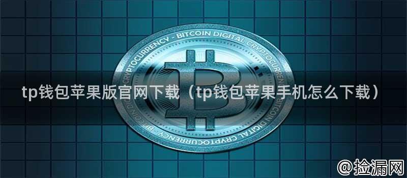 tp钱包苹果版官网下载(tp钱包苹果手机怎么下载)