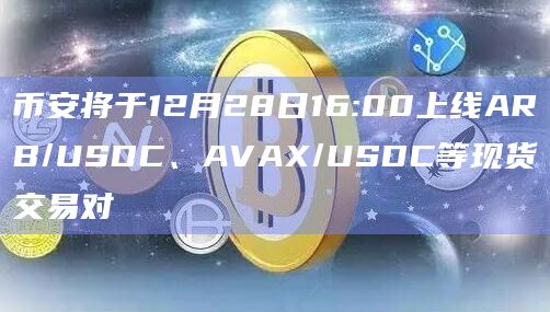 币安将于12月28日16:00上线ARB/USDC、AVAX/USDC等现货交易对