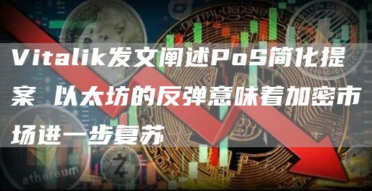 Vitalik发文阐述PoS简化提案 以太坊的反弹意味着加密市场进一步复苏