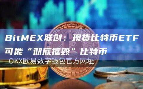 BitMEX联创：现货比特币ETF可能“彻底摧毁”比特币