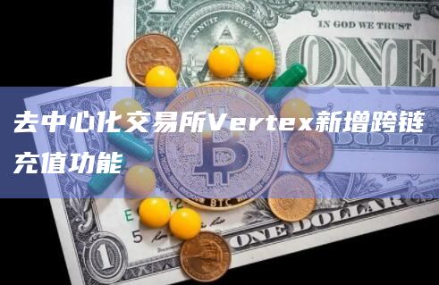 交易所Vertex跨链充值功能是通过与Axelar合作达成的