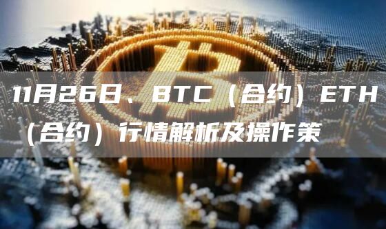 11月26日、BTC(合约)ETH(合约)行情解析及操作策